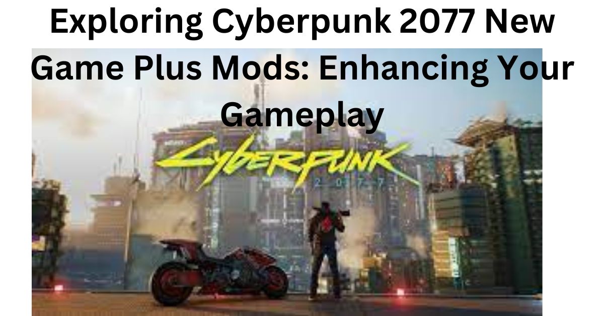 Exploring Cyberpunk 2077 New Game Plus Mods: Enhancing Your Gameplay