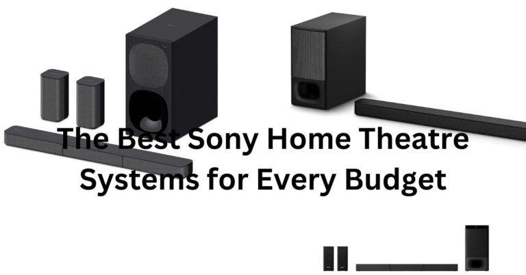 The Best Sony Home Theatre Systems for Every Budget 2023