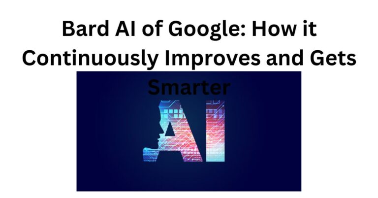 Bard AI of Google: How it Continuously Improves its Best and Gets Smarter 2023