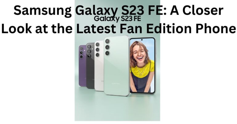 Samsung Galaxy S23 FE: A Closer Look at the Latest Fan Edition Phone