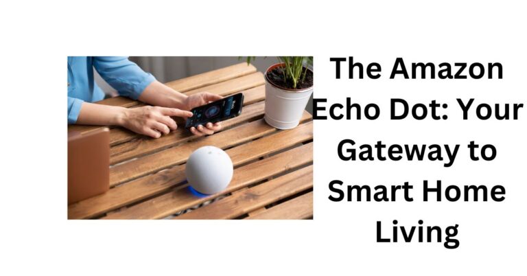 The Amazon Echo Dot: Your Best Gateway to Smart Home Living 2023